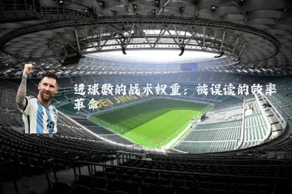 进球数的战术权重：被误读的效率革命