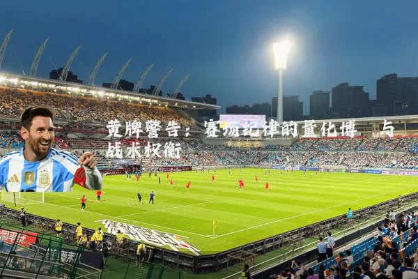 黄牌警告:赛场纪律的量化博弈与战术权衡