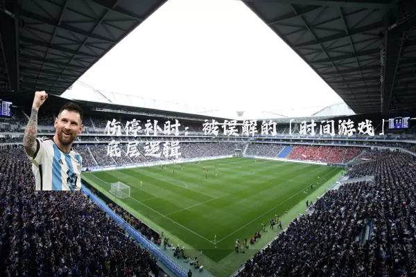 伤停补时:被误解的「时间游戏」底层逻辑