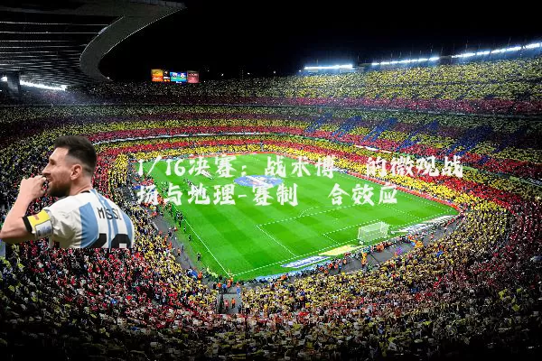 1/16决赛:战术博弈的微观战场与地理-赛制耦合效应