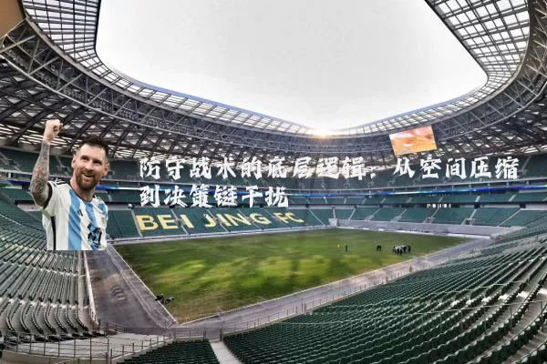 防守战术的底层逻辑：从空间压缩到决策链干扰