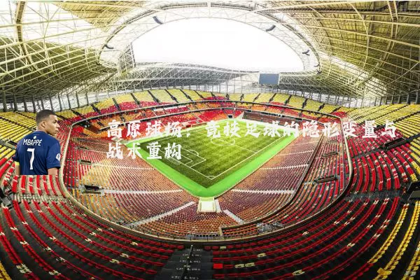 高原球场：竞技足球的隐形变量与战术重构