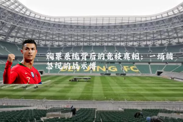 购票系统背后的竞技真相:一场被忽视的战术博弈