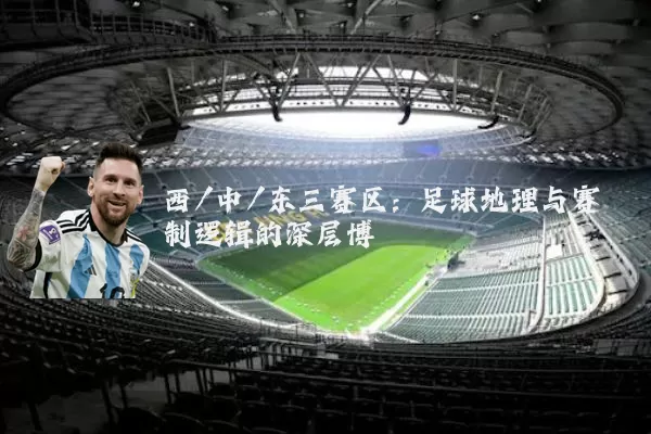 西/中/东三赛区:足球地理与赛制逻辑的深层博弈