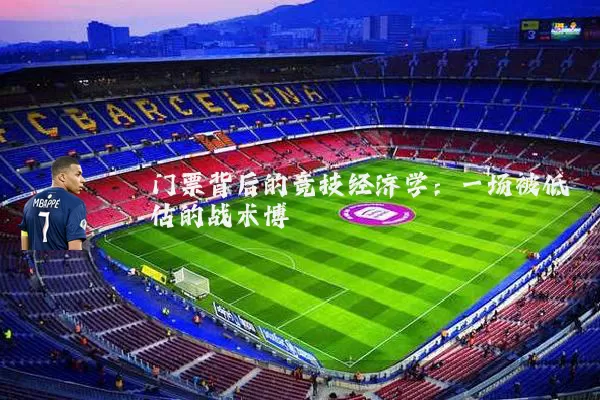 门票背后的竞技经济学：一场被低估的战术博弈