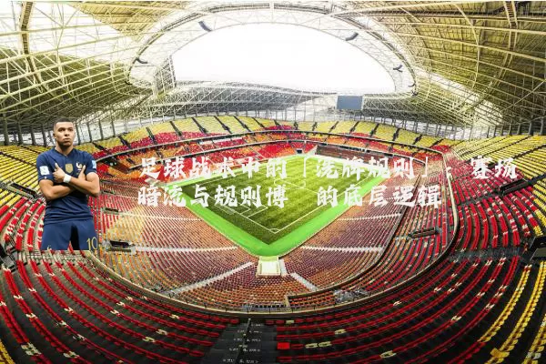 足球战术中的「洗牌规则」：赛场暗流与规则博弈的底层逻辑