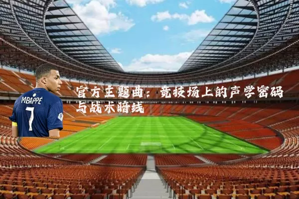 官方主题曲：竞技场上的声学密码与战术暗线