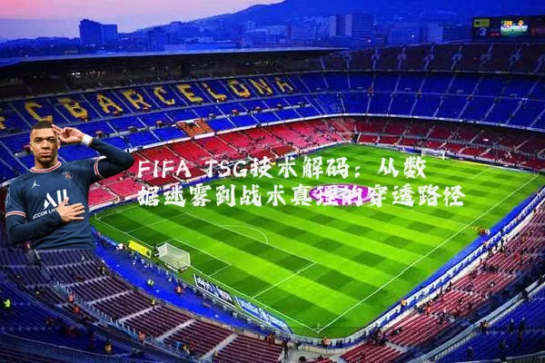 FIFA TSG技术解码:从数据迷雾到战术真理的穿透路径